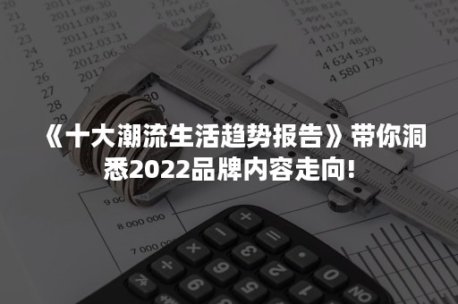 《十大潮流生活趋势报告》带你洞悉2022品牌内容走向!