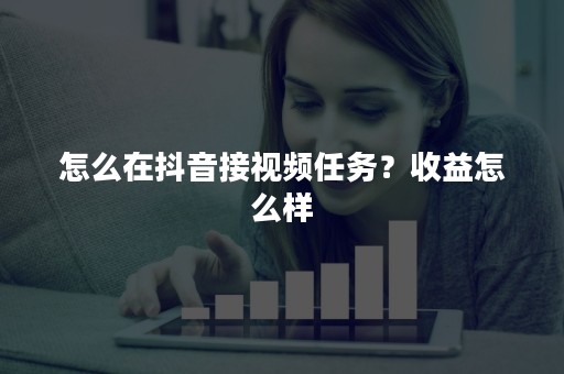 怎么在抖音接视频任务？收益怎么样