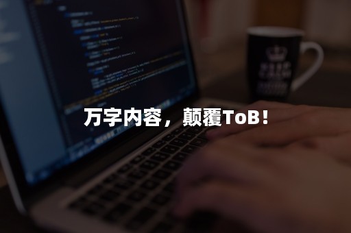 万字内容，颠覆ToB！