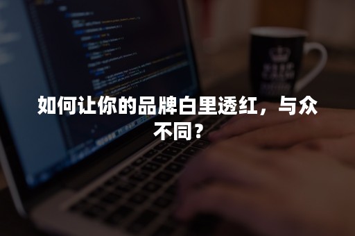 如何让你的品牌白里透红，与众不同？