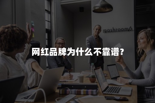 网红品牌为什么不靠谱？