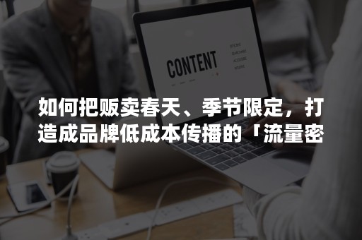 如何把贩卖春天、季节限定，打造成品牌低成本传播的「流量密码」？