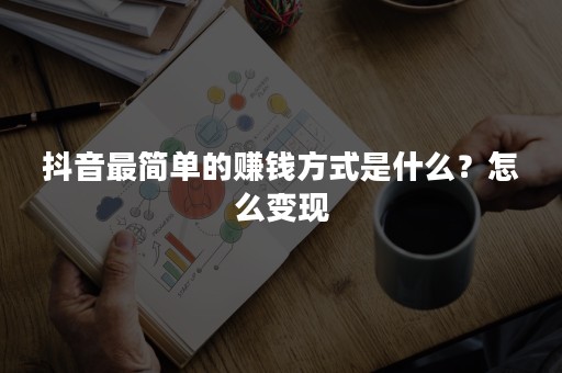 抖音最简单的赚钱方式是什么？怎么变现