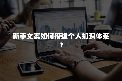 新手文案如何搭建个人知识体系？