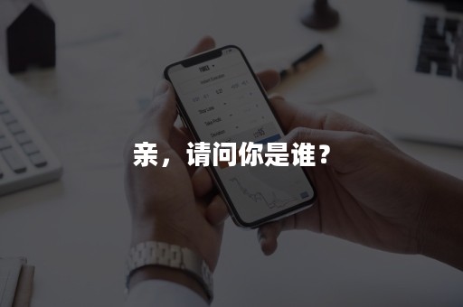 亲，请问你是谁？