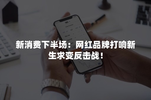 新消费下半场：网红品牌打响新生求变反击战！