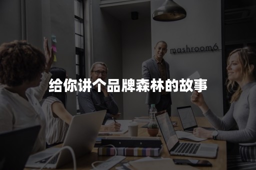 给你讲个品牌森林的故事