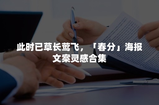 此时已草长莺飞，「春分」海报文案灵感合集
