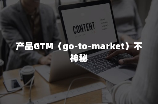 产品GTM（go-to-market）不神秘