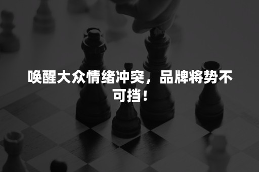 唤醒大众情绪冲突，品牌将势不可挡！