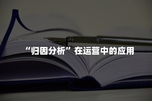 “归因分析”在运营中的应用