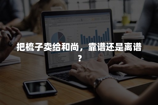 把梳子卖给和尚，靠谱还是离谱？