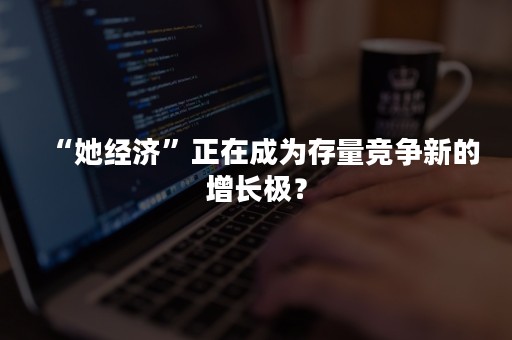 “她经济”正在成为存量竞争新的增长极？