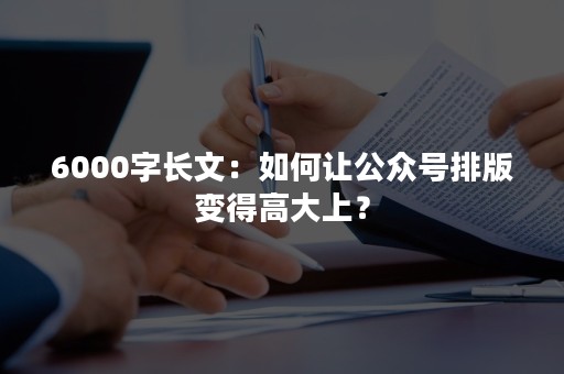 6000字长文：如何让公众号排版变得高大上？