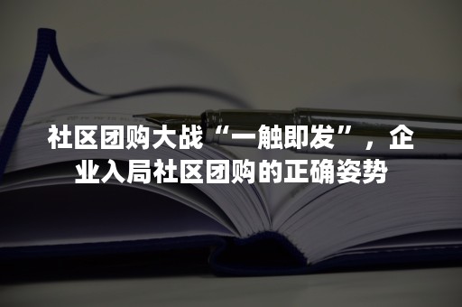 社区团购大战“一触即发”，企业入局社区团购的正确姿势