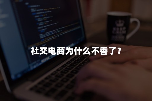 社交电商为什么不香了？