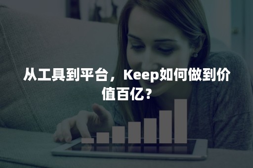 从工具到平台，Keep如何做到价值百亿？