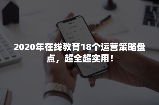 2020年在线教育18个运营策略盘点，超全超实用！