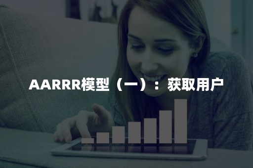 AARRR模型（一）：获取用户