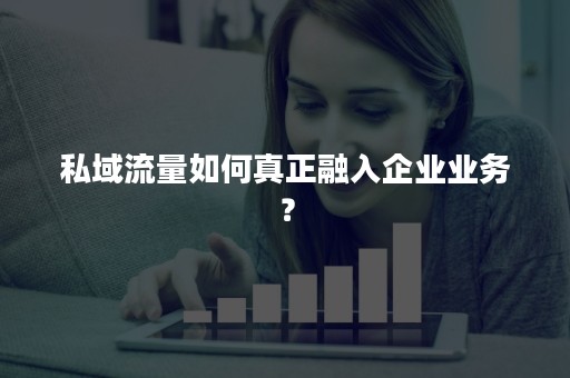 私域流量如何真正融入企业业务？