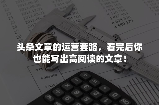 头条文章的运营套路，看完后你也能写出高阅读的文章！