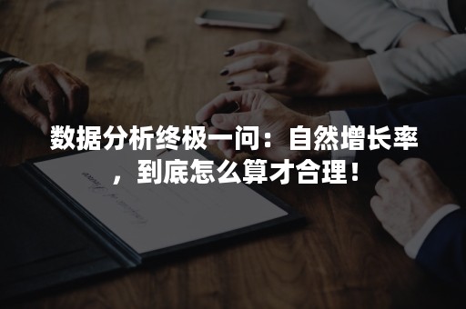 数据分析终极一问：自然增长率，到底怎么算才合理！