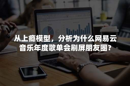 从上瘾模型，分析为什么网易云音乐年度歌单会刷屏朋友圈？