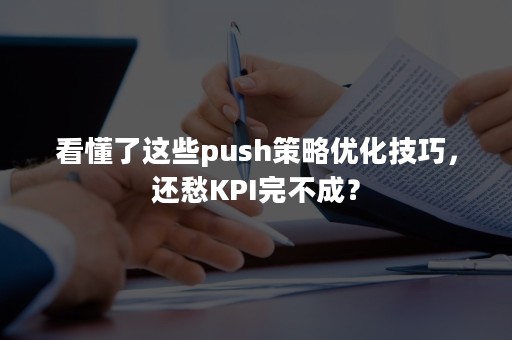 看懂了这些push策略优化技巧，还愁KPI完不成？