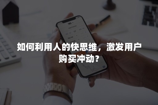 如何利用人的快思维，激发用户购买冲动？