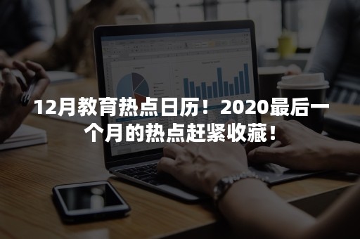 12月教育热点日历！2020最后一个月的热点赶紧收藏！