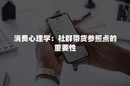 消费心理学：社群带货参照点的重要性