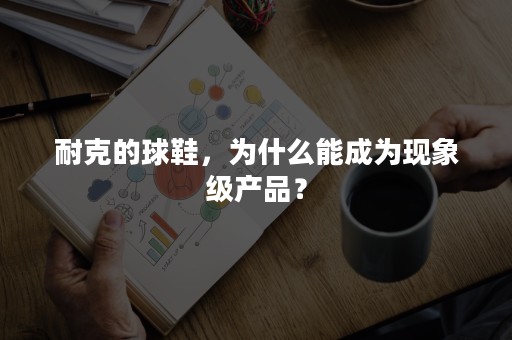 耐克的球鞋，为什么能成为现象级产品？