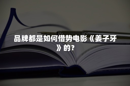 品牌都是如何借势电影《姜子牙》的？