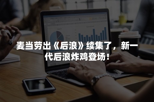麦当劳出《后浪》续集了，新一代后浪炸鸡登场！