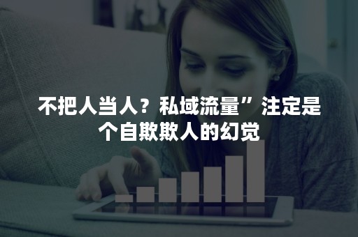 不把人当人？私域流量”注定是个自欺欺人的幻觉