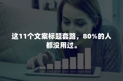 这11个文案标题套路，80%的人都没用过。