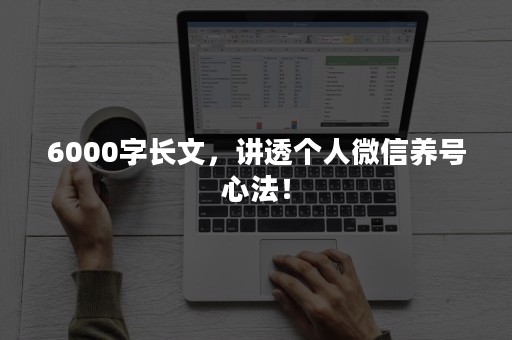 6000字长文，讲透个人微信养号心法！