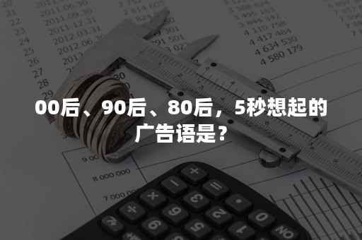 00后、90后、80后，5秒想起的广告语是？