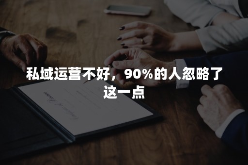 私域运营不好，90%的人忽略了这一点