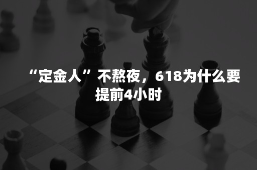 “定金人”不熬夜，618为什么要提前4小时