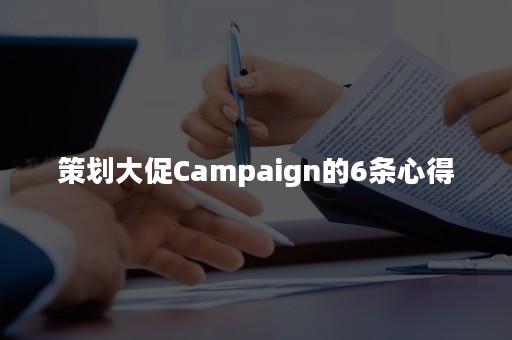 策划大促Campaign的6条心得