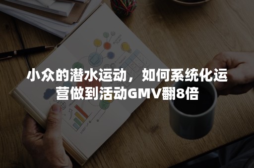 小众的潜水运动，如何系统化运营做到活动GMV翻8倍