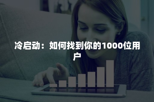 冷启动：如何找到你的1000位用户