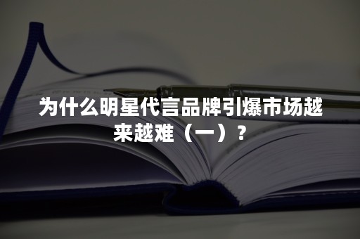 为什么明星代言品牌引爆市场越来越难（一）？