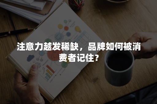 注意力越发稀缺，品牌如何被消费者记住？