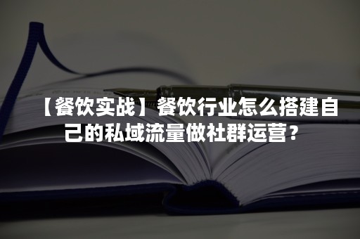 【餐饮实战】餐饮行业怎么搭建自己的私域流量做社群运营？