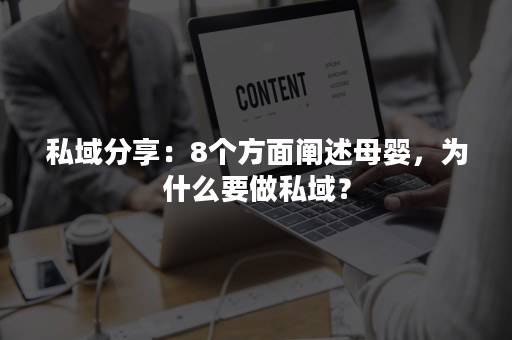 私域分享：8个方面阐述母婴，为什么要做私域？