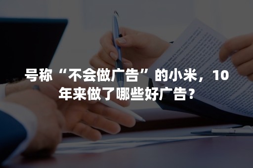 号称“不会做广告”的小米，10年来做了哪些好广告？