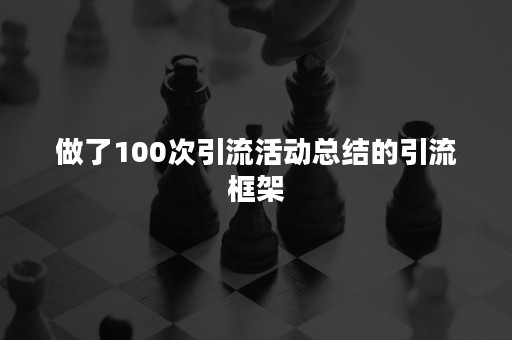 做了100次引流活动总结的引流框架