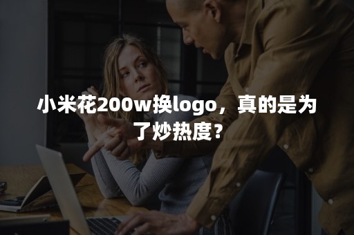 小米花200w换logo，真的是为了炒热度？